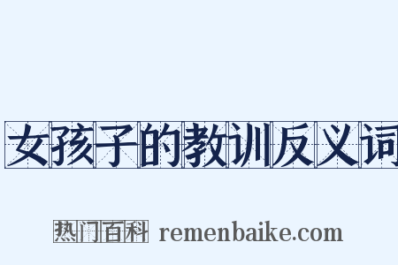 女孩子的教训反义词是什么意思的图片